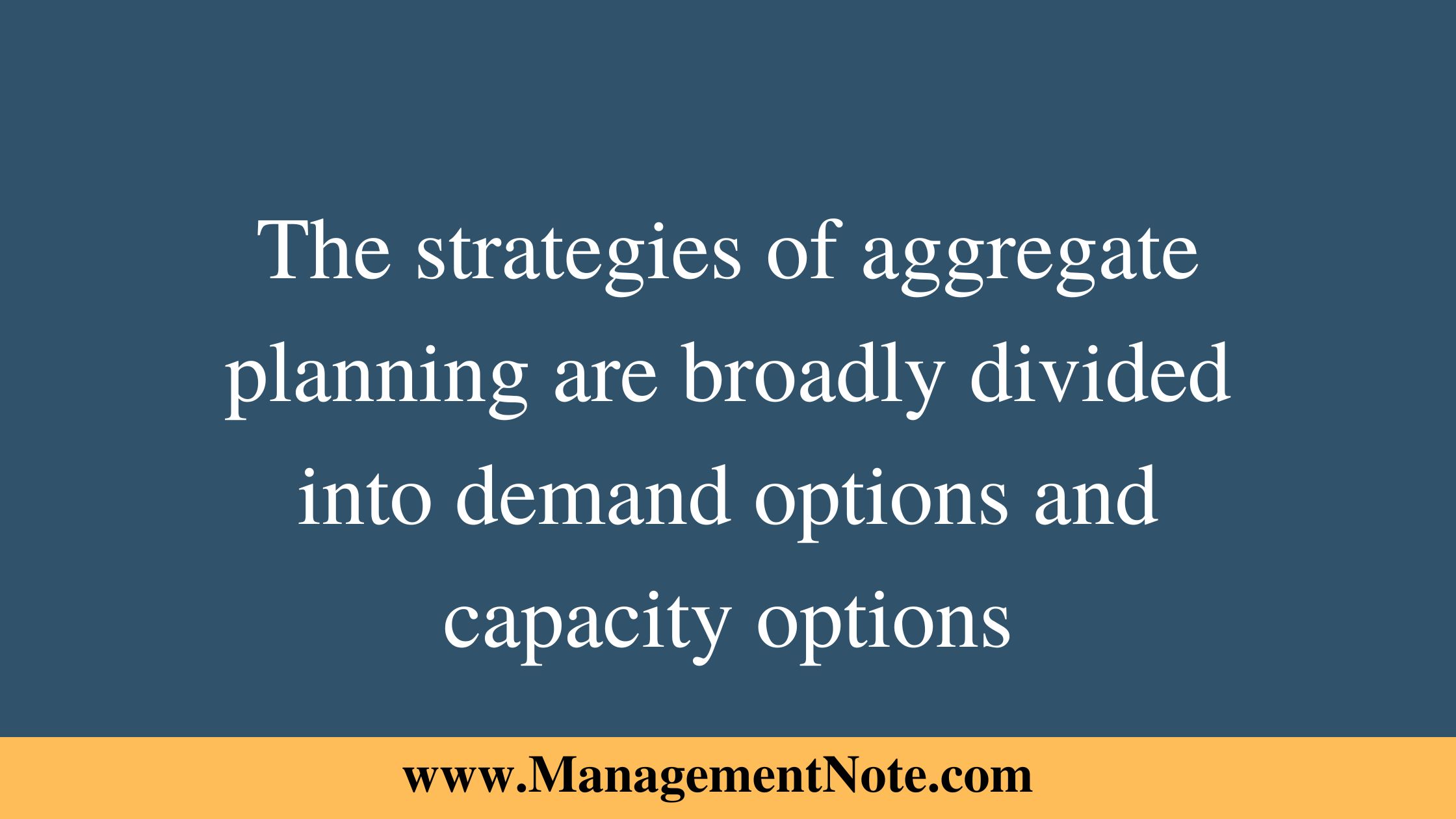 The strategies of aggregate planning are broadly divided into demand options and capacity options