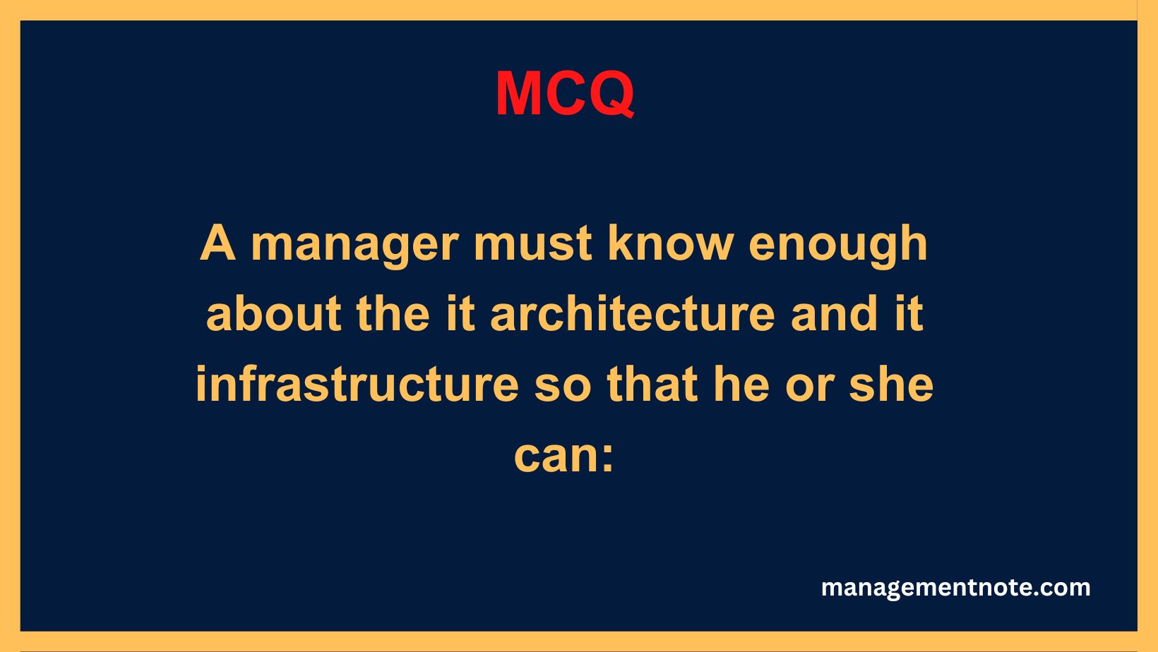 A manager must know enough about the it architecture and it infrastructure so that he or she can: