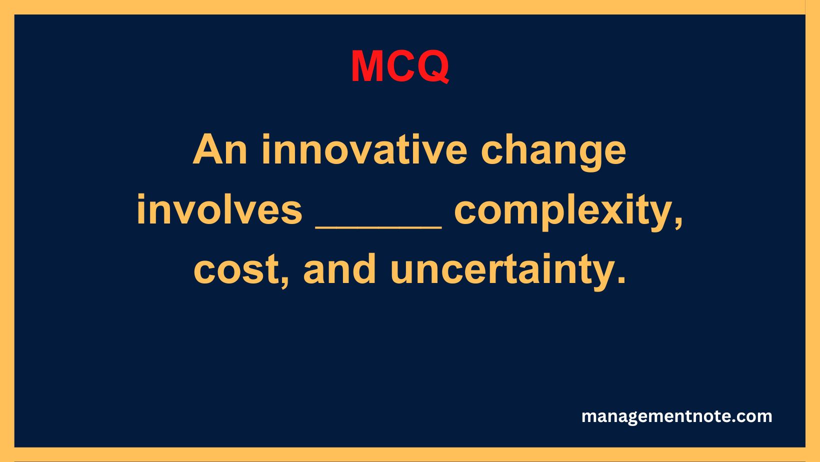 An innovative change involves ______ complexity, cost, and uncertainty.