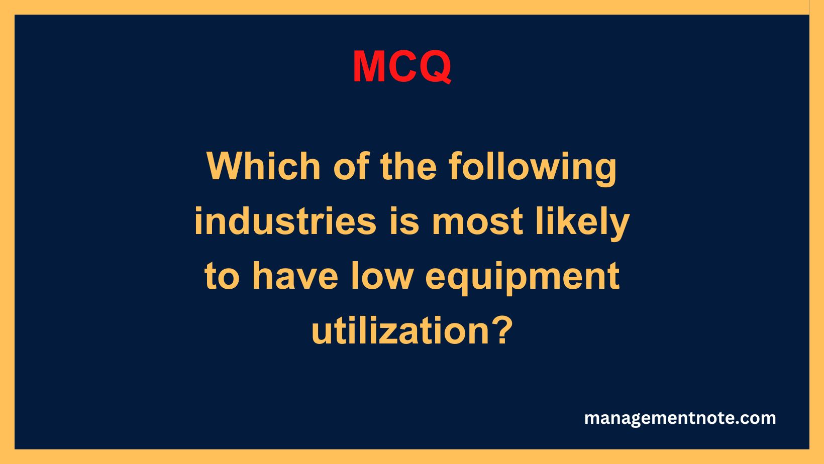 Which of the following industries is most likely to have low equipment utilization?