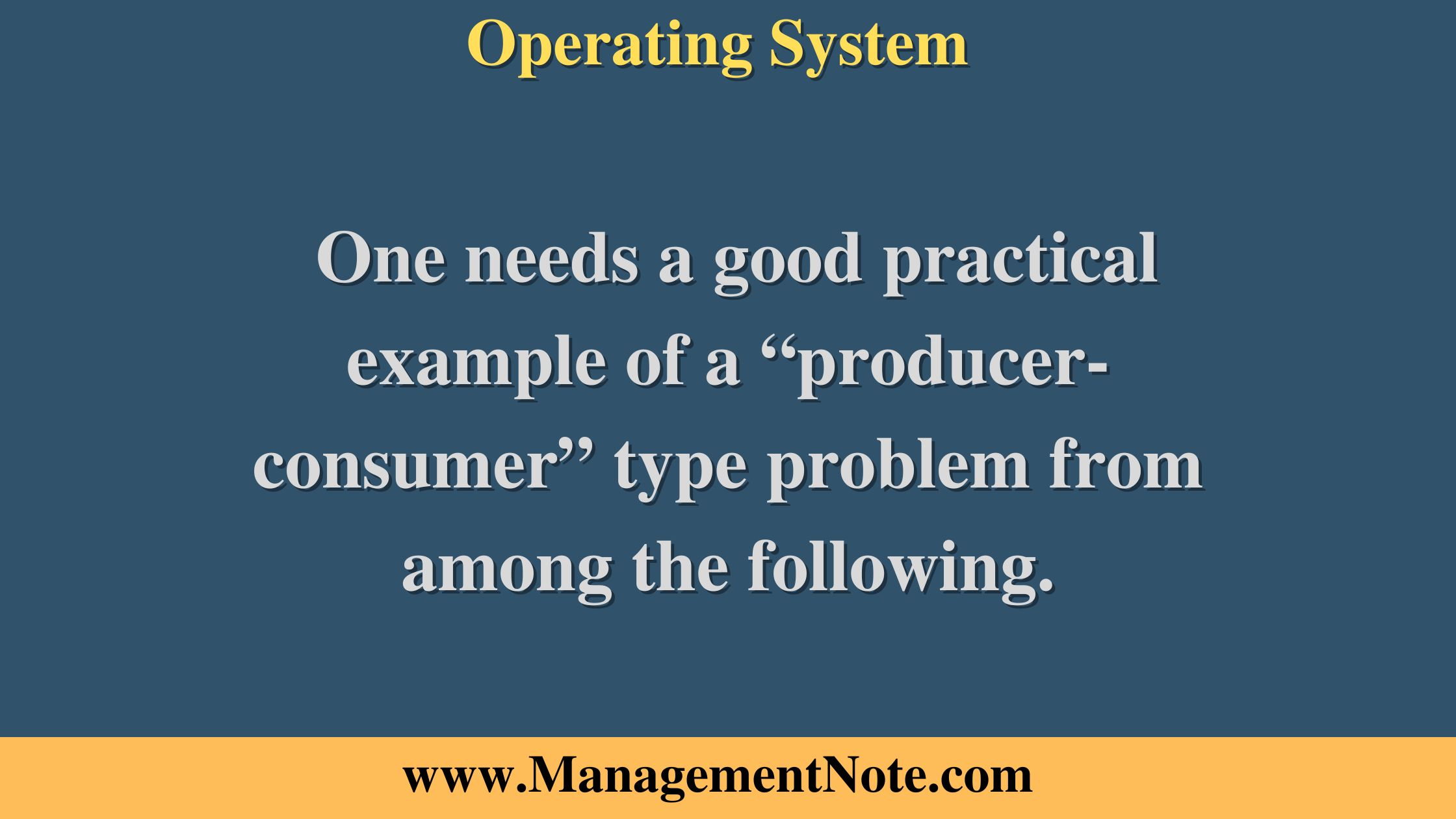 One needs a good practical example of a “producer-consumer” type problem from among the following.