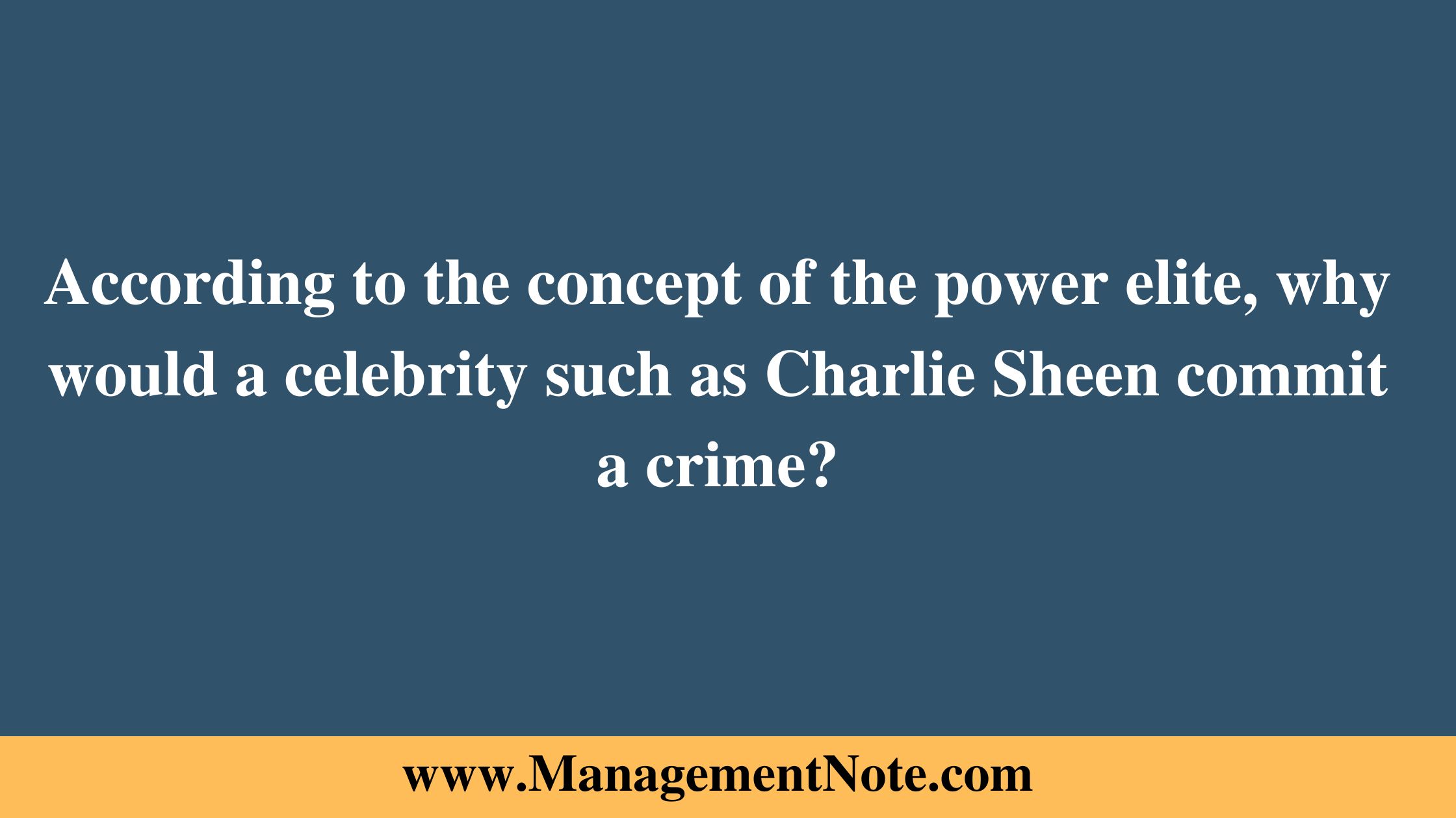 According to the concept of the power elite, why would a celebrity such as Charlie Sheen commit a crime?