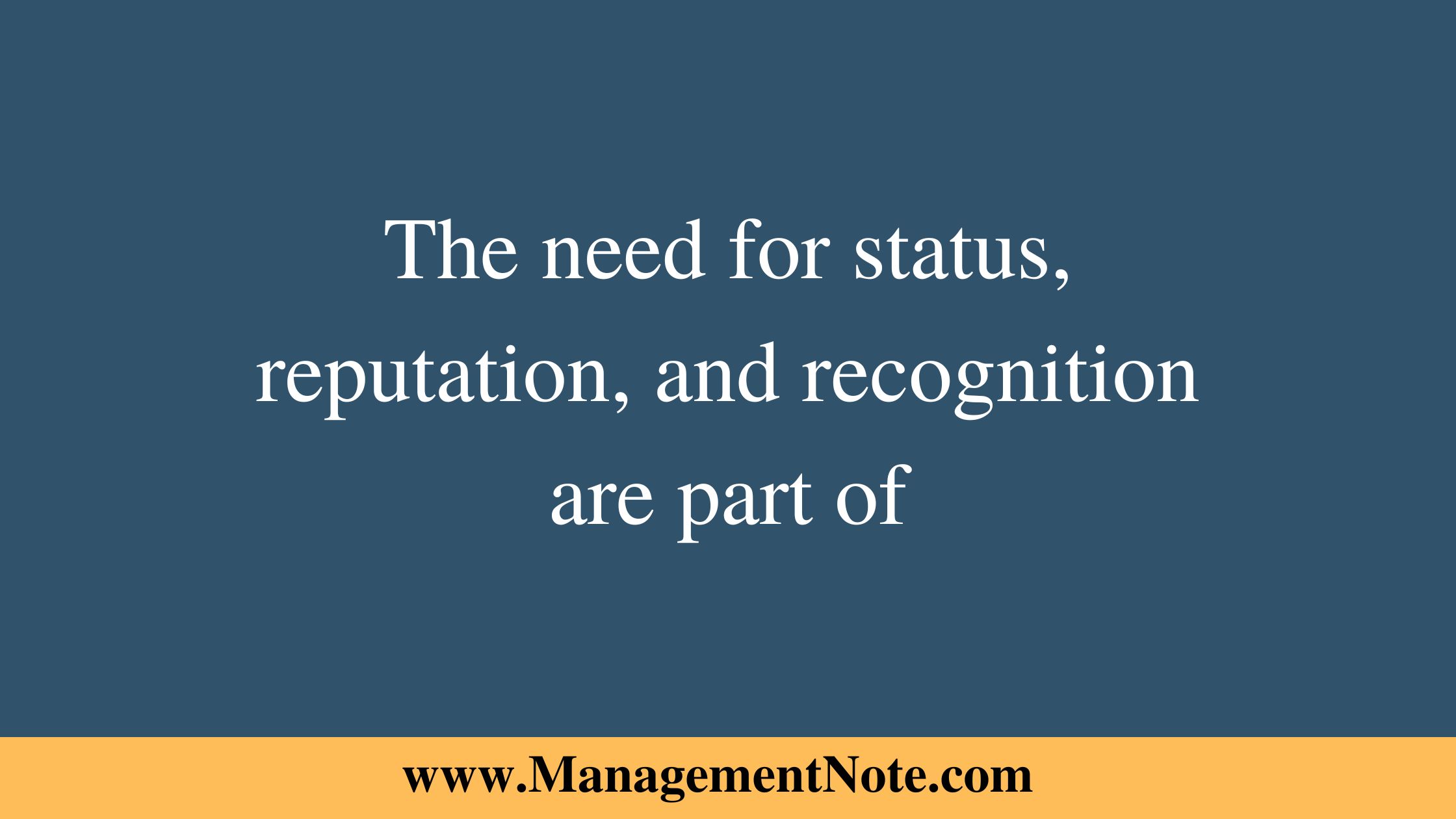 The need for status, reputation, and recognition are part of