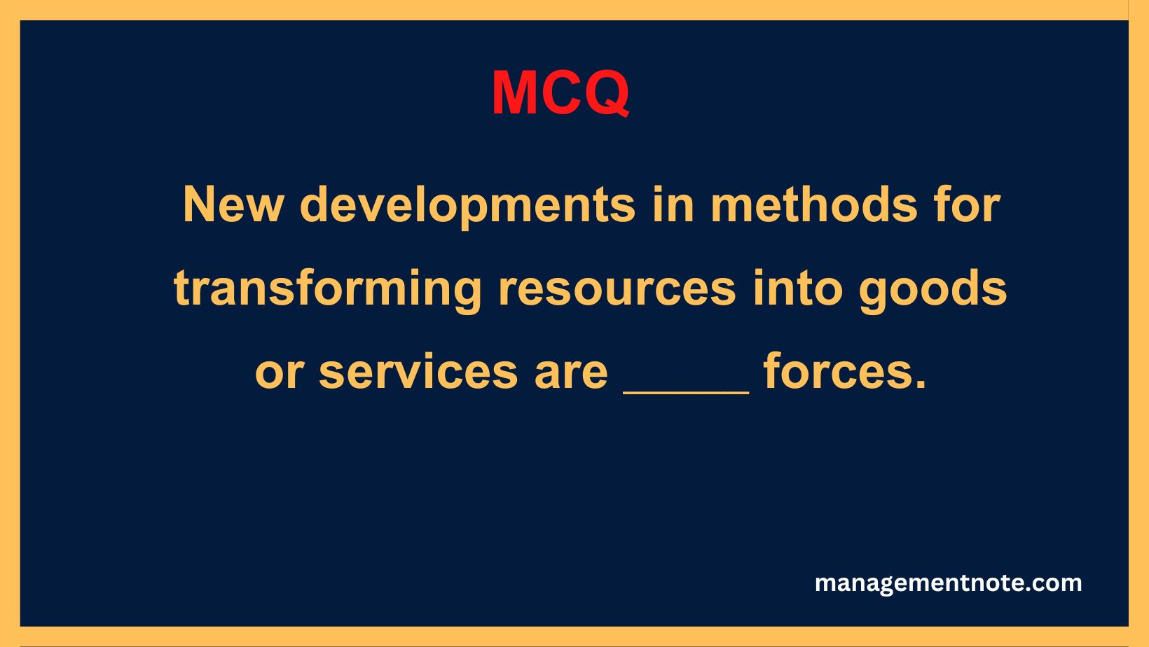 New developments in methods for transforming resources into goods or services are _____ forces.