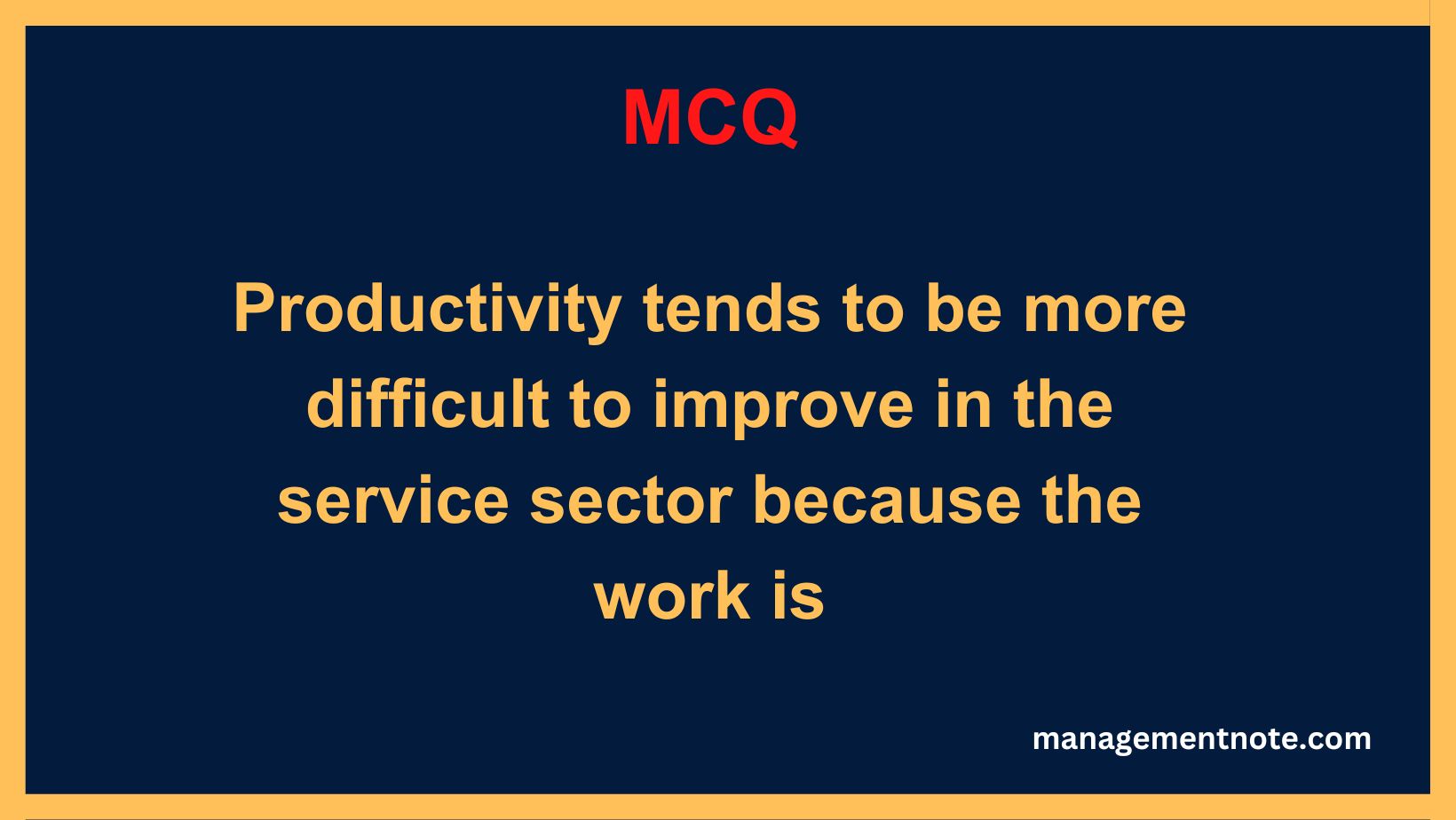 Productivity tends to be more difficult to improve in the service sector because the work is