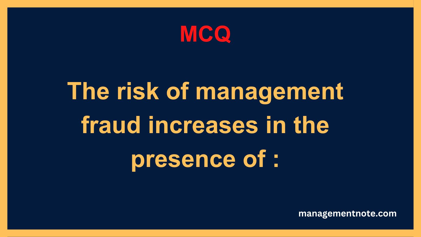 The risk of management fraud increases in the presence of :