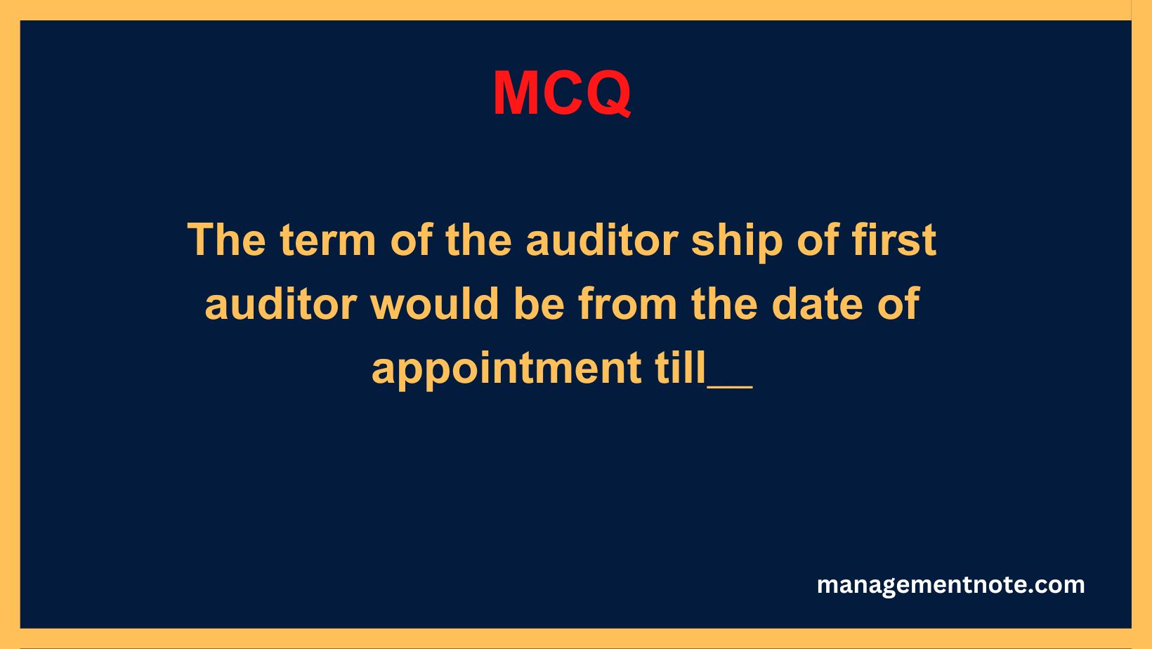 The term of the auditor ship of first auditor would be from the date of appointment till__
