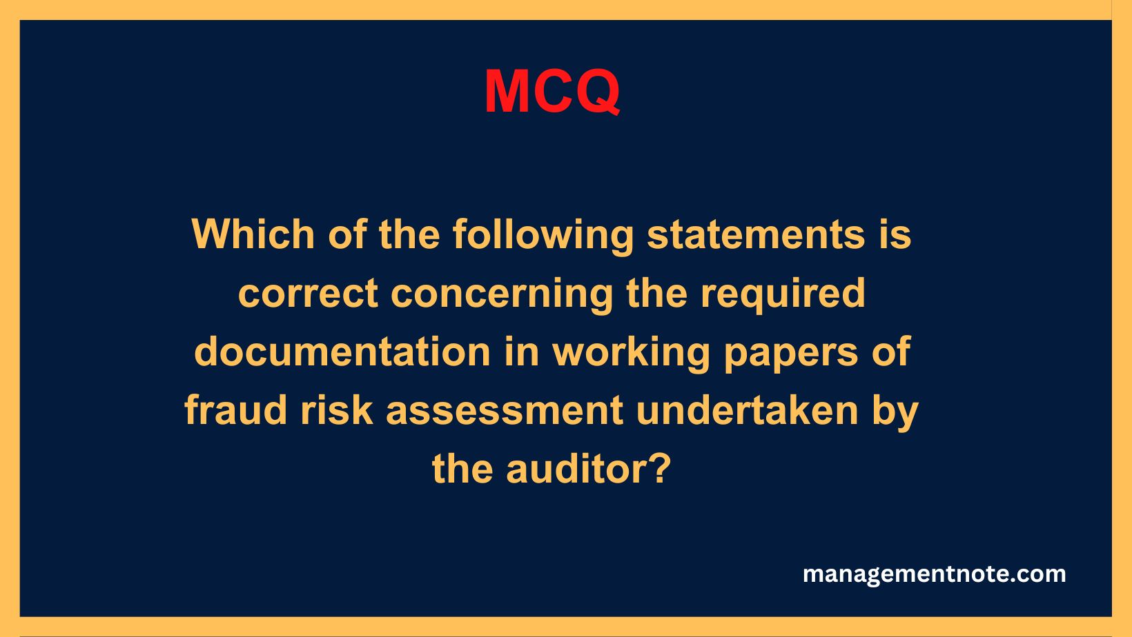 Which of the following statements is correct concerning the required documentation in working papers of fraud risk assessment undertaken by the auditor?