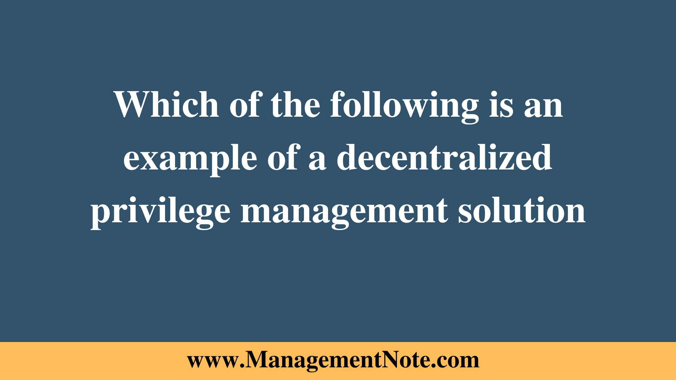 Which of the following is an example of a decentralized privilege management solution