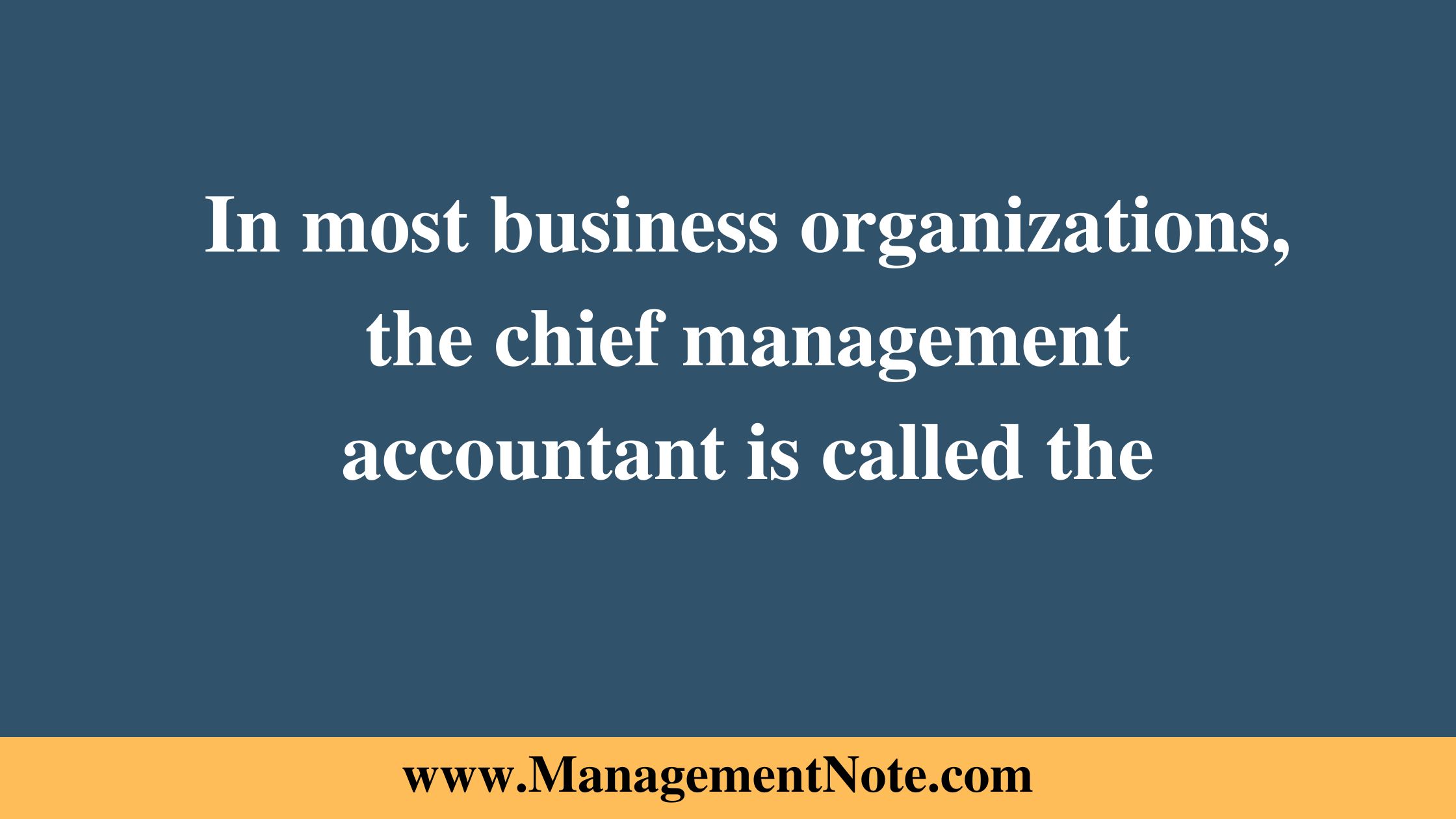 In most business organizations, the chief management accountant is called the